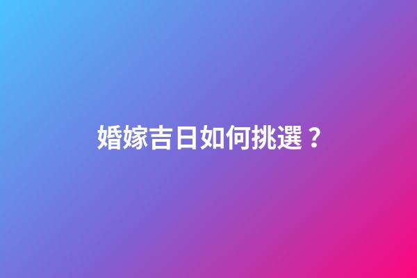 婚嫁吉日如何挑選？